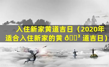 入住新家黄道吉日（2020年适合入住新家的黄 🐳 道吉日）